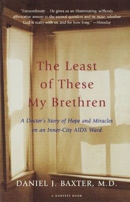The Least of These My Brethren: A Doctor's Story of Hope and Miracles in an Inner-City AIDS Ward by Baxter M. D., Daniel J.