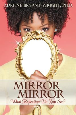 Mirror, Mirror: What Reflection Do You See? by Wright, Adriene B.