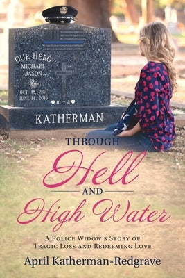 Through Hell And High Water: A Police Widow's Story Of Tragic Loss And Redeeming Love by Katherman- Redgrave, April