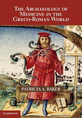 The Archaeology of Medicine in the Greco-Roman World by Baker, Patricia A.