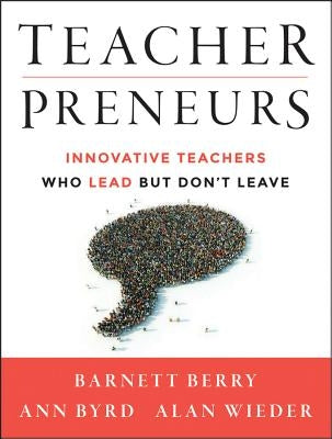 Teacherpreneurs: Innovative Teachers Who Lead But Don't Leave by Berry, Barnett