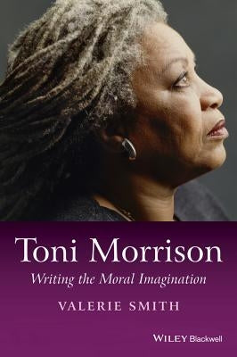 Toni Morrison: Writing the Moral Imagination by Smith, Valerie