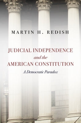 Judicial Independence and the American Constitution: A Democratic Paradox by Redish, Martin H.