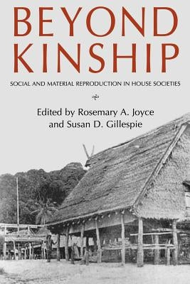 Beyond Kinship: Social and Material Reproduction in House Societies by Joyce, Rosemary A.