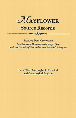 Mayflower Source Records. From The New England Historical and Genealogical Register. Primary Data Concerning Southeastern Masssachusetts, Cape Cod, an by New England