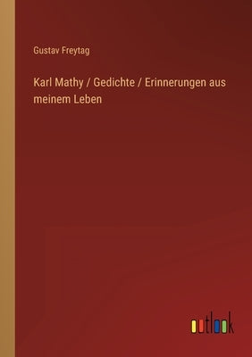 Karl Mathy / Gedichte / Erinnerungen aus meinem Leben by Freytag, Gustav