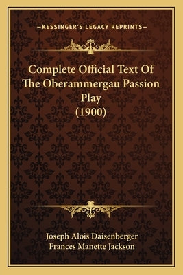 Complete Official Text Of The Oberammergau Passion Play (1900) by Daisenberger, Joseph Alois