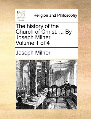 The history of the Church of Christ. ... By Joseph Milner, ... Volume 1 of 4 by Milner, Joseph