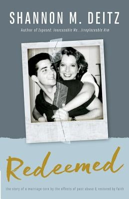 Redeemed: The Story of a Marriage Torn by the Effects of Past Abuse & Restored by Faith by Deitz, Shannon M.