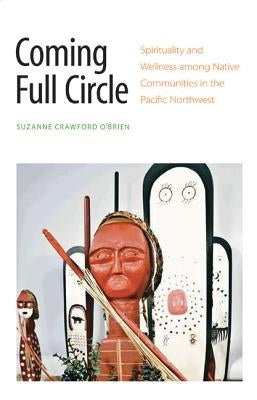 Coming Full Circle: Spirituality and Wellness Among Native Communities in the Pacific Northwest by Crawford O'Brien, Suzanne