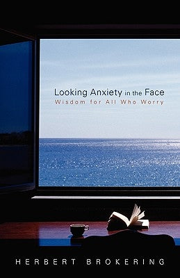 Looking Anxiety in the Face: Wisdom for All Who Worry by Brokering, Herbert