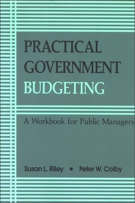 Practical Government Budgeting: A Workbook for Public Managers by Riley, Susan L.