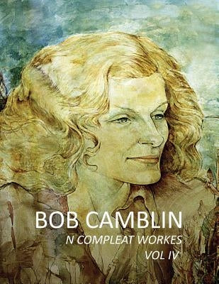 Bob Camblin N Compleat Workes: Ruminations About Life in The Late 20th Century VOL IV by Goodfellow, Robin