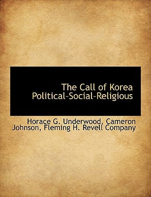 The Call of Korea Political-Social-Religious by Underwood, Horace G.