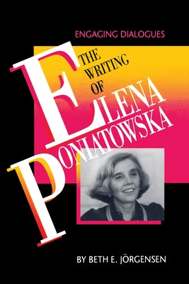 The Writing of Elena Poniatowska: Engaging Dialogues by Jörgensen, Beth E.