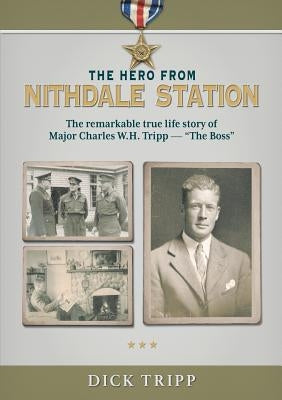 The Hero from Nithdale Station: The remarkable true-life story of Major Charles W.H. Tripp - 'The Boss' by Tripp, Dick