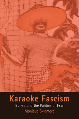 Karaoke Fascism: Burma and the Politics of Fear by Skidmore, Monique