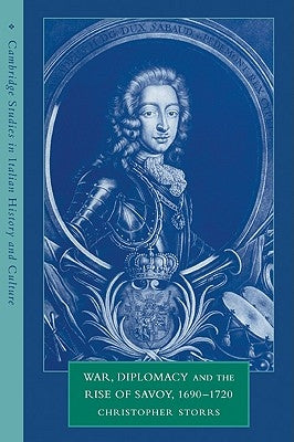 War, Diplomacy and the Rise of Savoy, 1690 1720 by Storrs, Christopher