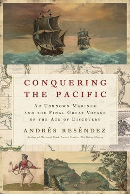 Conquering the Pacific: An Unknown Mariner and the Final Great Voyage of the Age of Discovery by Res&#233;ndez, Andr&#233;s