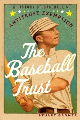 The Baseball Trust: A History of Baseball's Antitrust Exemption by Banner, Stuart