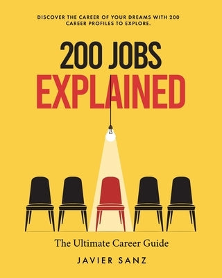 200 Jobs Explained: The Ultimate Career Guide. Discover the Career of Your Dreams with 200 Career Profiles to Explore by Sanz, Javier