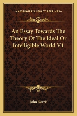 An Essay Towards the Theory of the Ideal or Intelligible World V1 by Norris, John