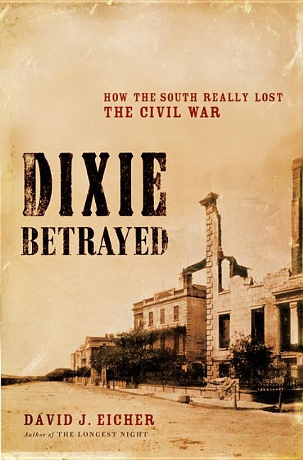 Dixie Betrayed: How the South Really Lost the Civil War by Eicher, David J.