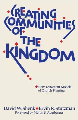 Creating Communities of the Kingdom: New Testament Models of Church Planting by Shenk, David W.