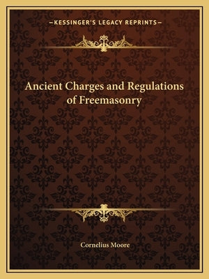 Ancient Charges and Regulations of Freemasonry by Moore, Cornelius