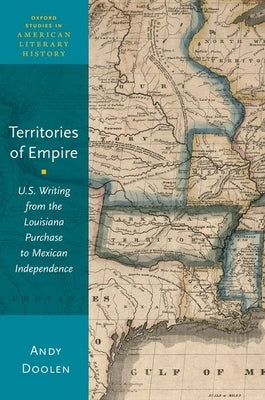 Territories of Empire: U.S. Writing from the Louisiana Purchase to Mexican Independence by Doolen, Andy