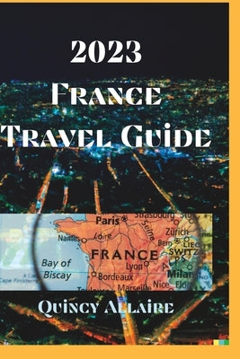 France Travel Guide 2023: An Amazing Travel Guide on How to Enjoy Your Stay in France by Allaire, Quincy