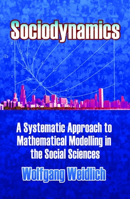 Sociodynamics: A Systematic Approach to Mathematical Modelling in the Social Sciences by Weidlich, Wolfgang