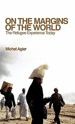 On the Margins of the World: The Refugee Experience Today by Agier, Michel