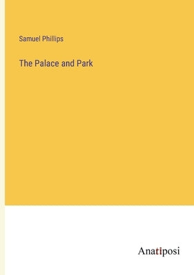 The Palace and Park by Phillips, Samuel