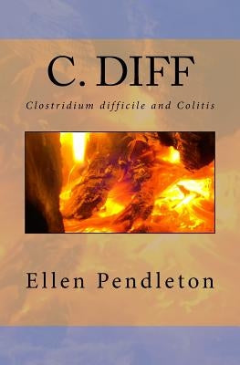 C. diff: Clostridium difficile and Colitis by Pendleton, Ellen