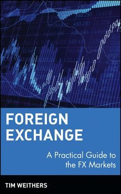 Foreign Exchange: A Practical Guide to the Fx Markets by Weithers, Tim