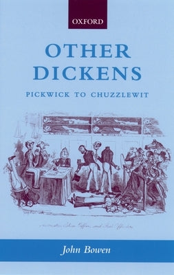 Other Dickens: Pickwick to Chuzzlewit by Bowen, John