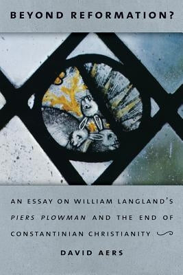 Beyond Reformation?: An Essay on William Langland's Piers Plowman and the End of Constantinian Christianity by Aers, David