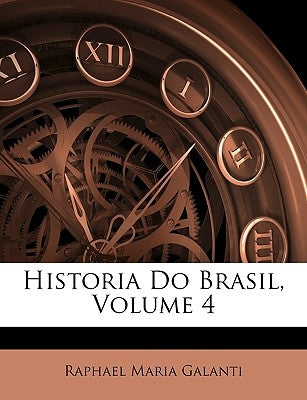 Historia Do Brasil, Volume 4 by Galanti, Raphael Maria
