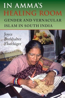 In Amma's Healing Room: Gender and Vernacular Islam in South India by Flueckiger, Joyce Burkhalter