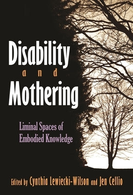 Disability and Mothering: Liminal Spaces of Embodied Knowledge by Lewiecki-Wilson, Cynthia
