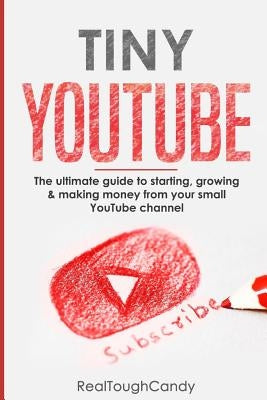 Tiny YouTube: The ultimate guide to starting, growing & making money from your small YouTube channel by Candy, Realtough