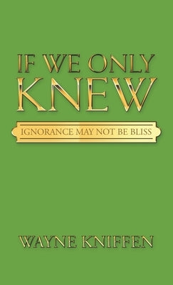 If We Only Knew: Ignorance May Not Be Bliss by Kniffen, Wayne