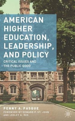 American Higher Education, Leadership, and Policy: Critical Issues and the Public Good by Pasque, P.