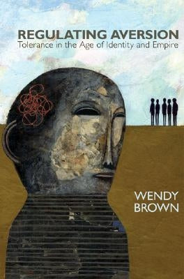 Regulating Aversion: Tolerance in the Age of Identity and Empire by Brown, Wendy