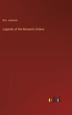Legends of the Monastic Orders by Mrs Jameson