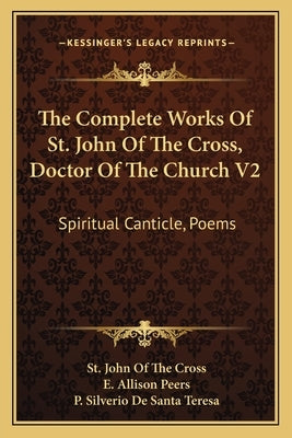 The Complete Works of St. John of the Cross, Doctor of the Church V2: Spiritual Canticle, Poems by Cross, St John of the