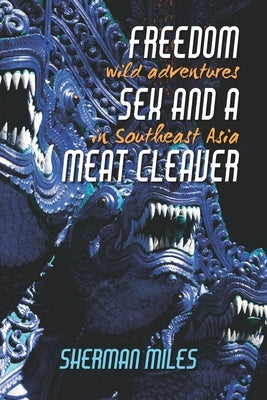 Freedom Sex and a Meat Cleaver: Wild Adventures in Southeast Asia by Miles, Sherman