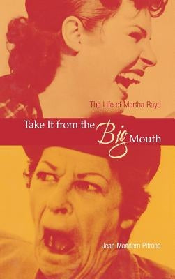 Take It from the Big Mouth: The Life of Martha Raye by Pitrone, Jean Maddern