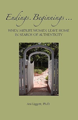 Endings. Beginnings... When Midlife Women Leave Home in Search Authenticity by Liggett, Ani